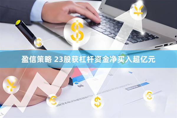盈信策略 23股获杠杆资金净买入超亿元